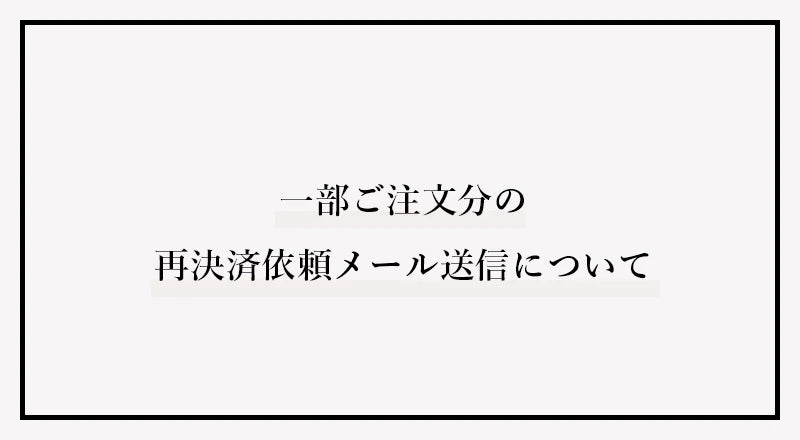 一部ご注文分の再決済依頼メール送信について 一部ご注文分の再決済依頼メール送信について
